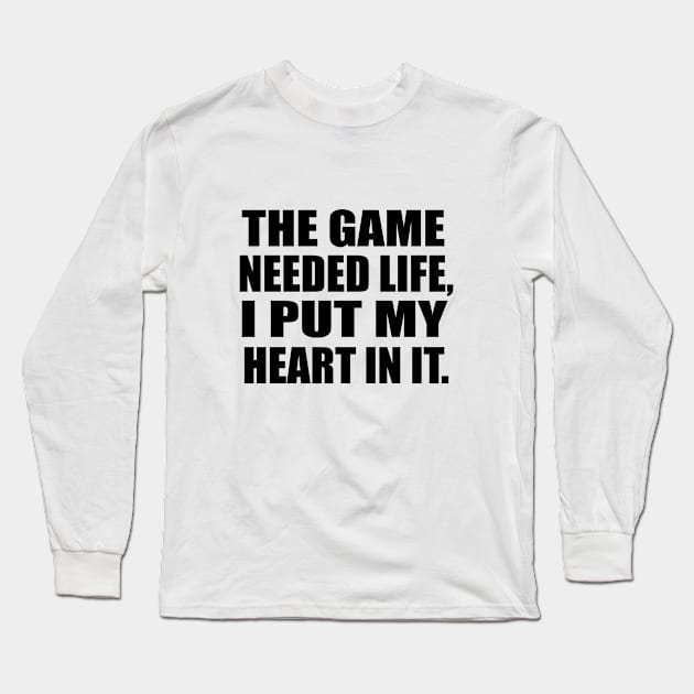 The game needed life, I put my heart in it Long Sleeve T-Shirt by BL4CK&WH1TE 